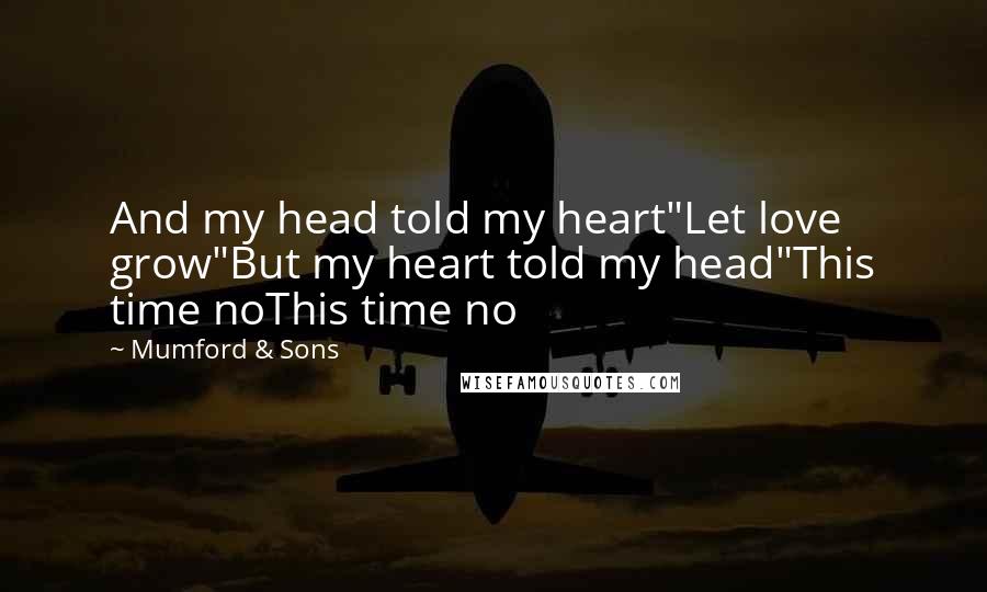Mumford & Sons Quotes: And my head told my heart"Let love grow"But my heart told my head"This time noThis time no