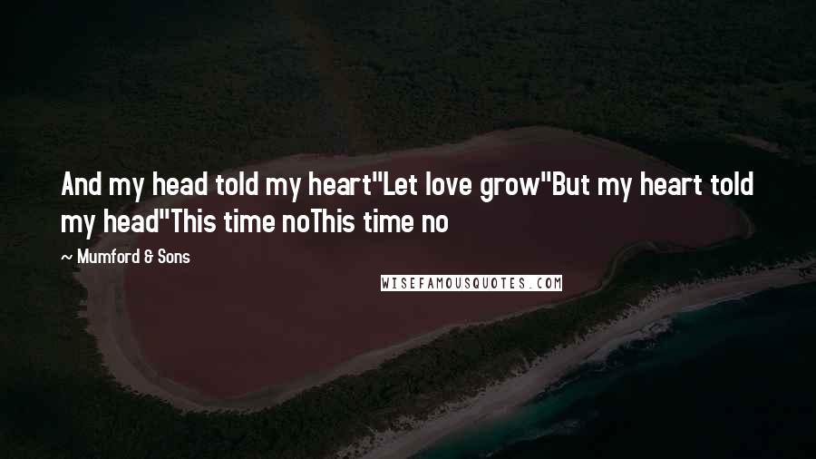Mumford & Sons Quotes: And my head told my heart"Let love grow"But my heart told my head"This time noThis time no