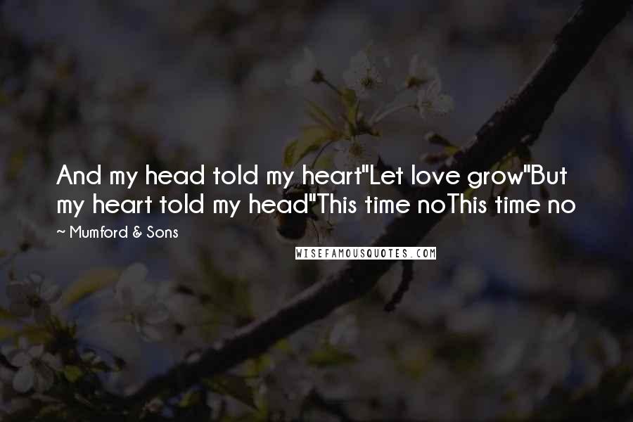 Mumford & Sons Quotes: And my head told my heart"Let love grow"But my heart told my head"This time noThis time no