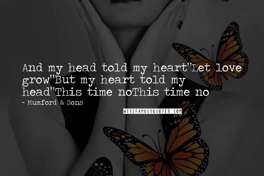 Mumford & Sons Quotes: And my head told my heart"Let love grow"But my heart told my head"This time noThis time no
