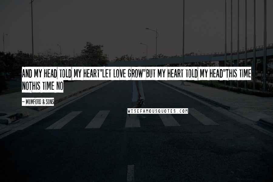 Mumford & Sons Quotes: And my head told my heart"Let love grow"But my heart told my head"This time noThis time no