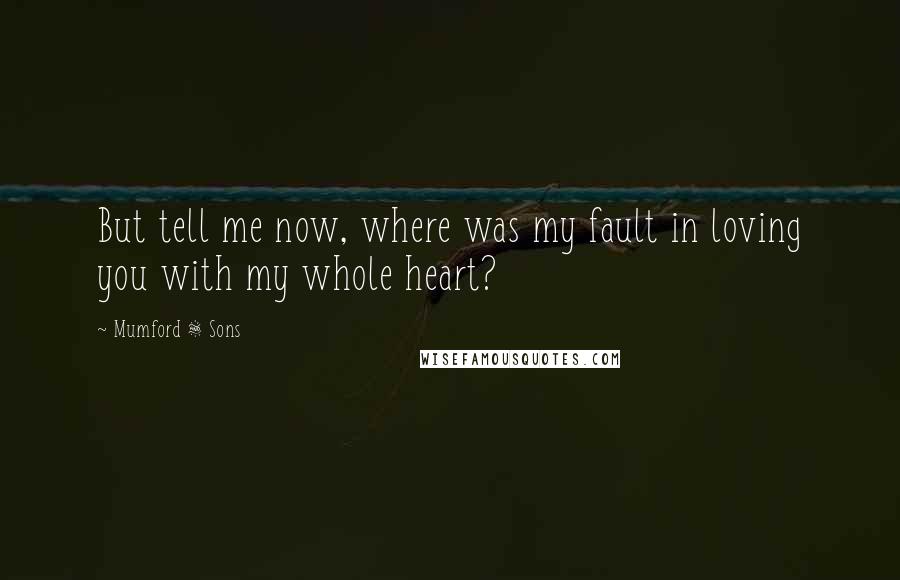 Mumford & Sons Quotes: But tell me now, where was my fault in loving you with my whole heart?