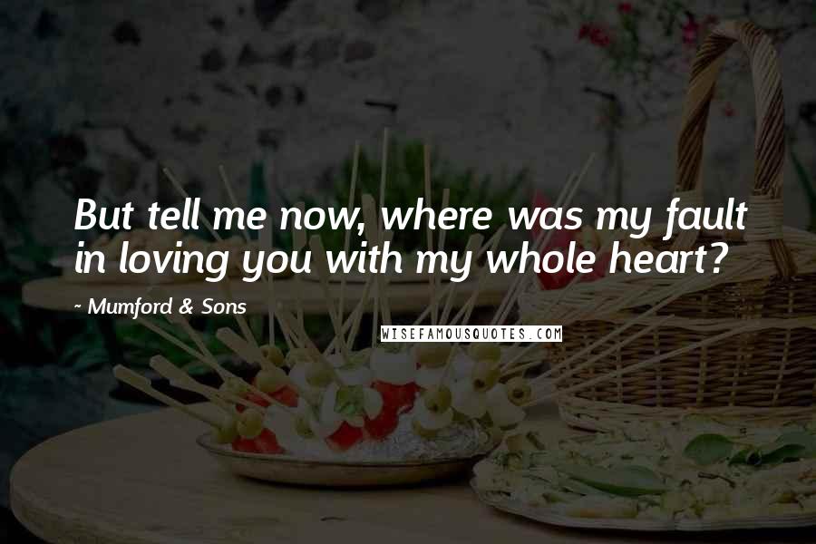 Mumford & Sons Quotes: But tell me now, where was my fault in loving you with my whole heart?