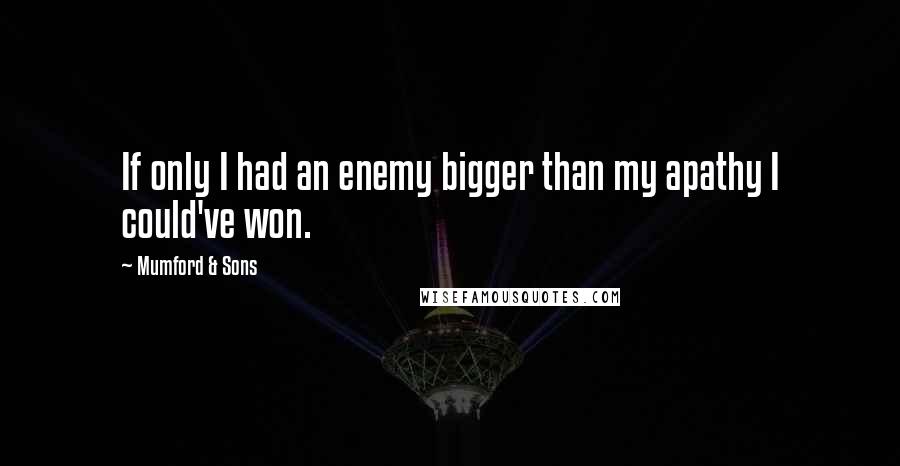 Mumford & Sons Quotes: If only I had an enemy bigger than my apathy I could've won.