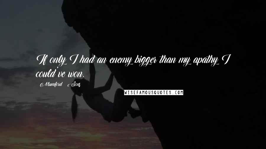 Mumford & Sons Quotes: If only I had an enemy bigger than my apathy I could've won.