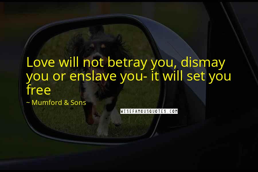 Mumford & Sons Quotes: Love will not betray you, dismay you or enslave you- it will set you free