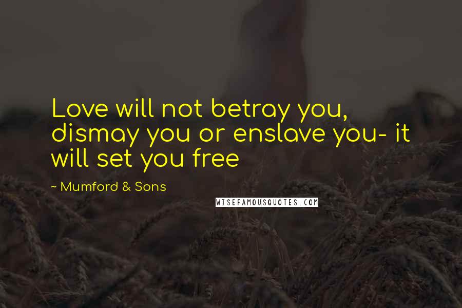 Mumford & Sons Quotes: Love will not betray you, dismay you or enslave you- it will set you free