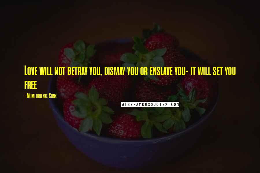 Mumford & Sons Quotes: Love will not betray you, dismay you or enslave you- it will set you free