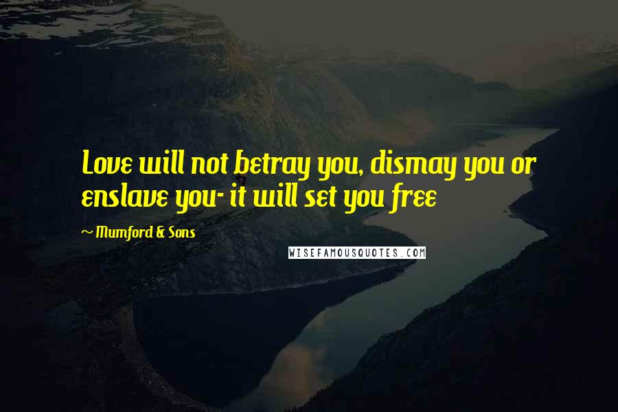 Mumford & Sons Quotes: Love will not betray you, dismay you or enslave you- it will set you free