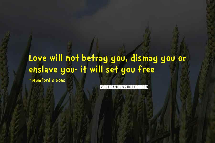 Mumford & Sons Quotes: Love will not betray you, dismay you or enslave you- it will set you free