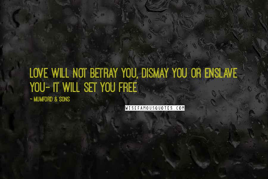 Mumford & Sons Quotes: Love will not betray you, dismay you or enslave you- it will set you free