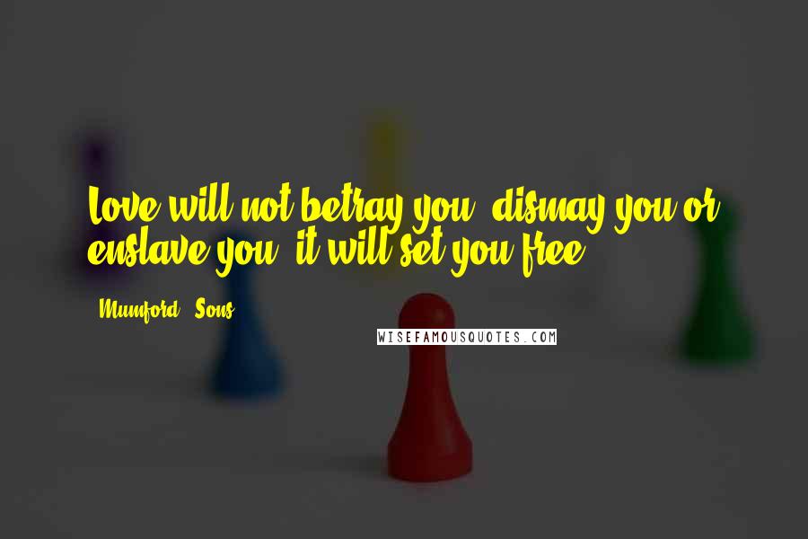 Mumford & Sons Quotes: Love will not betray you, dismay you or enslave you- it will set you free