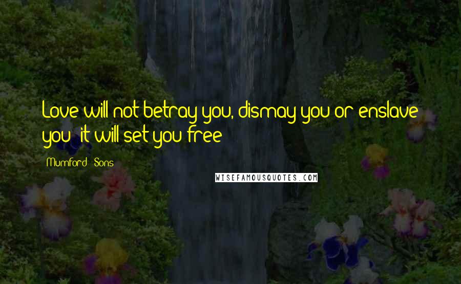 Mumford & Sons Quotes: Love will not betray you, dismay you or enslave you- it will set you free