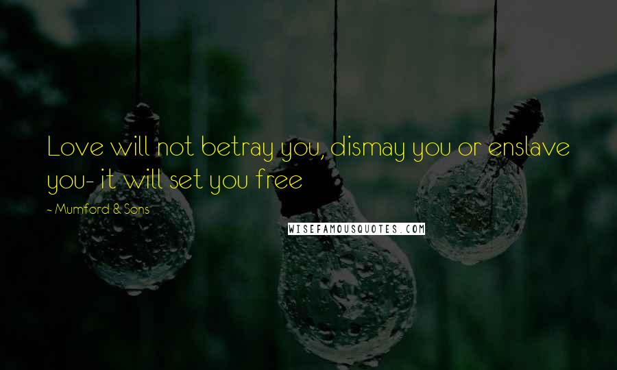 Mumford & Sons Quotes: Love will not betray you, dismay you or enslave you- it will set you free