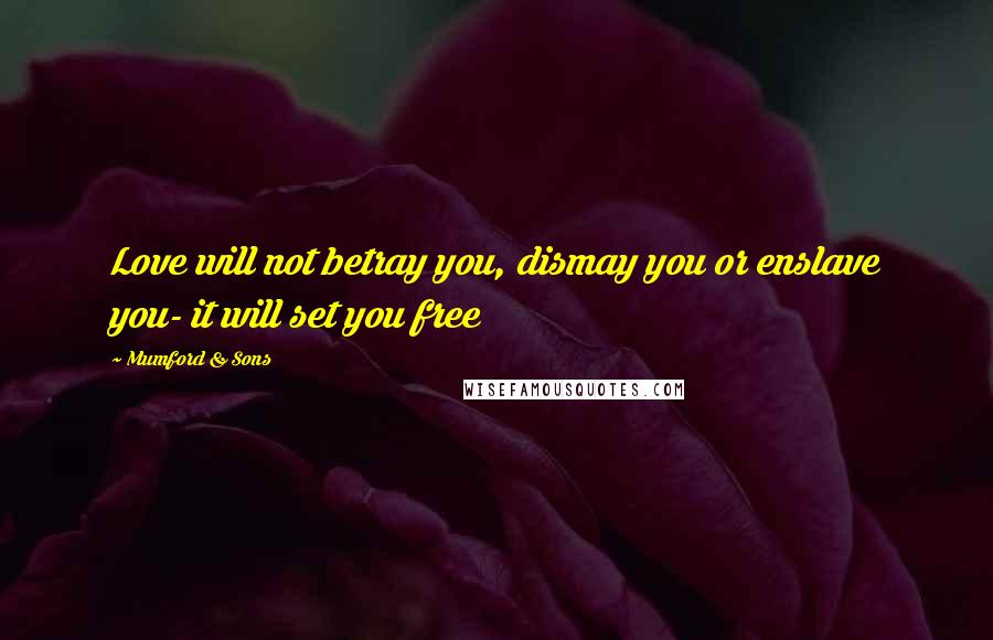 Mumford & Sons Quotes: Love will not betray you, dismay you or enslave you- it will set you free