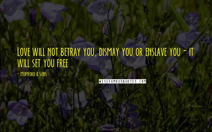 Mumford & Sons Quotes: Love will not betray you, dismay you or enslave you- it will set you free