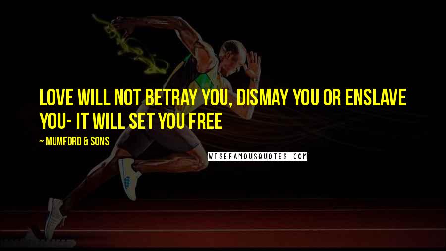 Mumford & Sons Quotes: Love will not betray you, dismay you or enslave you- it will set you free