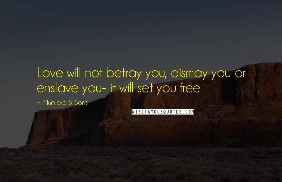 Mumford & Sons Quotes: Love will not betray you, dismay you or enslave you- it will set you free