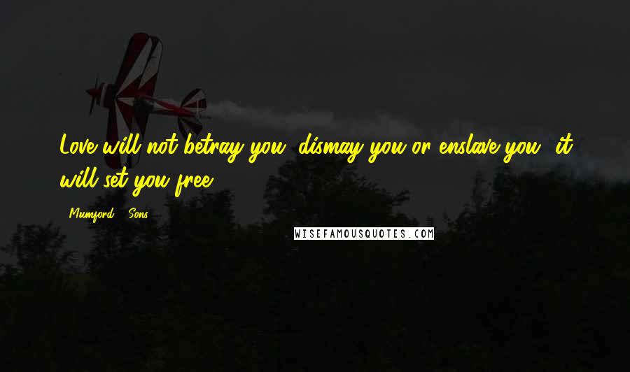 Mumford & Sons Quotes: Love will not betray you, dismay you or enslave you- it will set you free