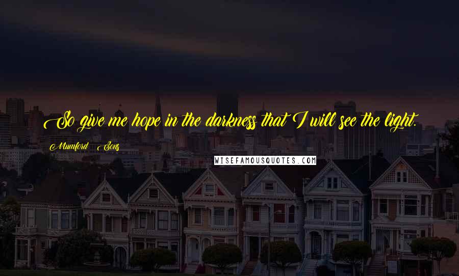 Mumford & Sons Quotes: So give me hope in the darkness that I will see the light.