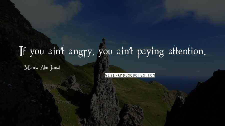 Mumia Abu-Jamal Quotes: If you ain't angry, you ain't paying attention.