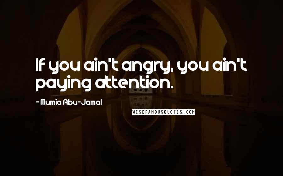 Mumia Abu-Jamal Quotes: If you ain't angry, you ain't paying attention.