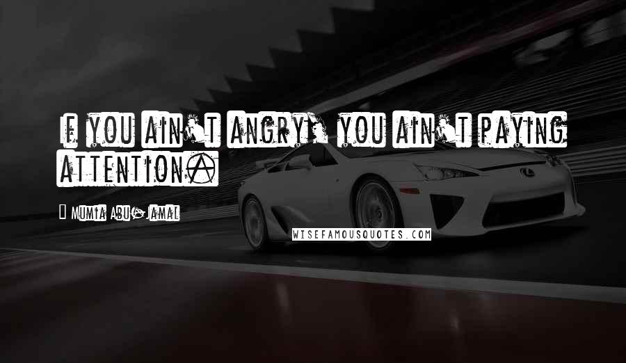 Mumia Abu-Jamal Quotes: If you ain't angry, you ain't paying attention.