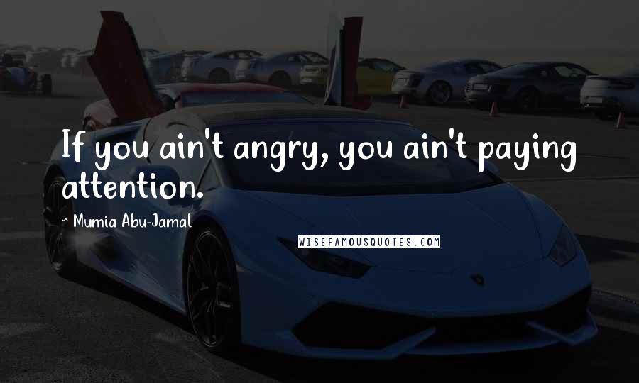 Mumia Abu-Jamal Quotes: If you ain't angry, you ain't paying attention.