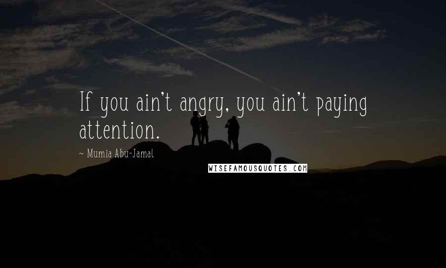 Mumia Abu-Jamal Quotes: If you ain't angry, you ain't paying attention.