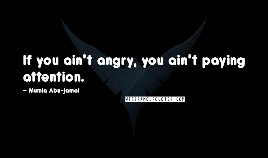 Mumia Abu-Jamal Quotes: If you ain't angry, you ain't paying attention.