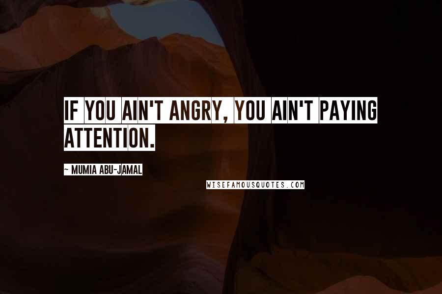 Mumia Abu-Jamal Quotes: If you ain't angry, you ain't paying attention.