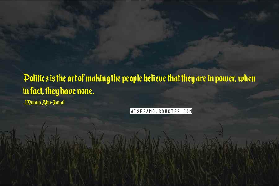 Mumia Abu-Jamal Quotes: Politics is the art of making the people believe that they are in power, when in fact, they have none.