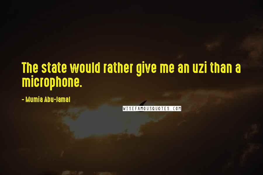 Mumia Abu-Jamal Quotes: The state would rather give me an uzi than a microphone.