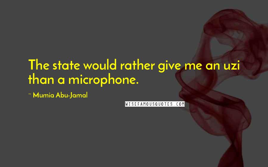Mumia Abu-Jamal Quotes: The state would rather give me an uzi than a microphone.