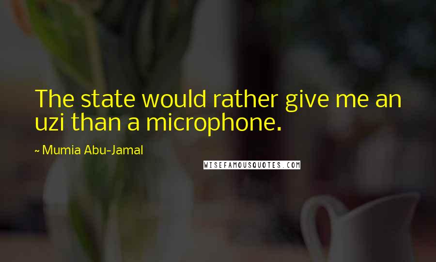 Mumia Abu-Jamal Quotes: The state would rather give me an uzi than a microphone.