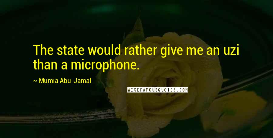 Mumia Abu-Jamal Quotes: The state would rather give me an uzi than a microphone.