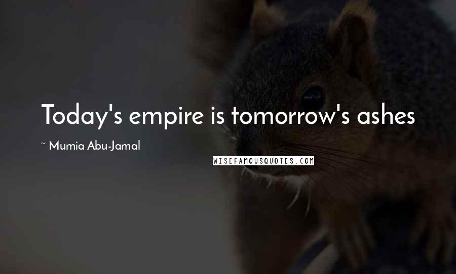 Mumia Abu-Jamal Quotes: Today's empire is tomorrow's ashes