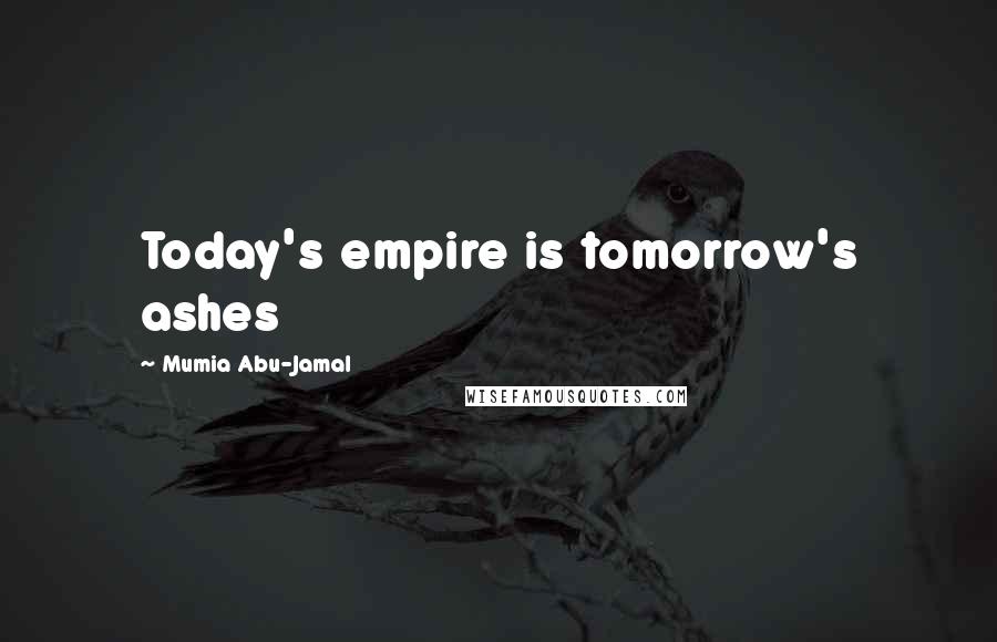 Mumia Abu-Jamal Quotes: Today's empire is tomorrow's ashes