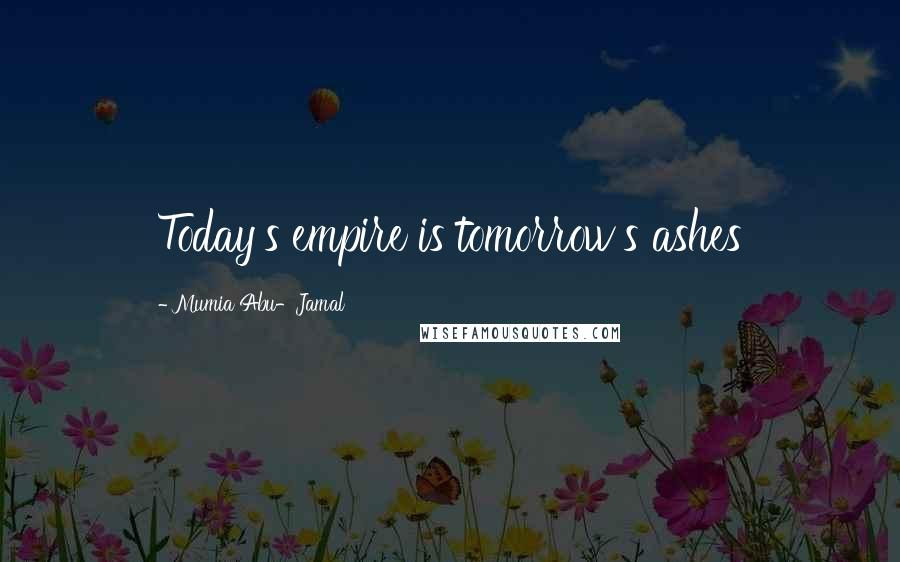 Mumia Abu-Jamal Quotes: Today's empire is tomorrow's ashes