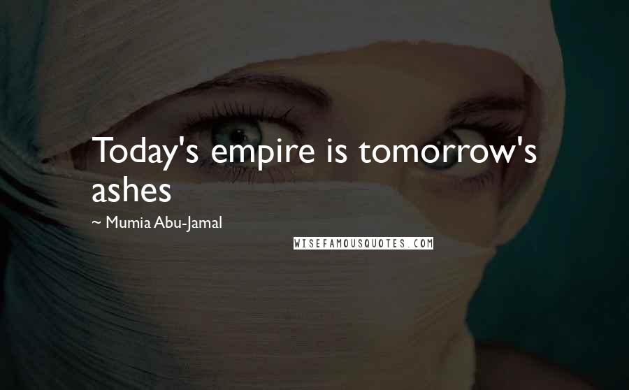 Mumia Abu-Jamal Quotes: Today's empire is tomorrow's ashes