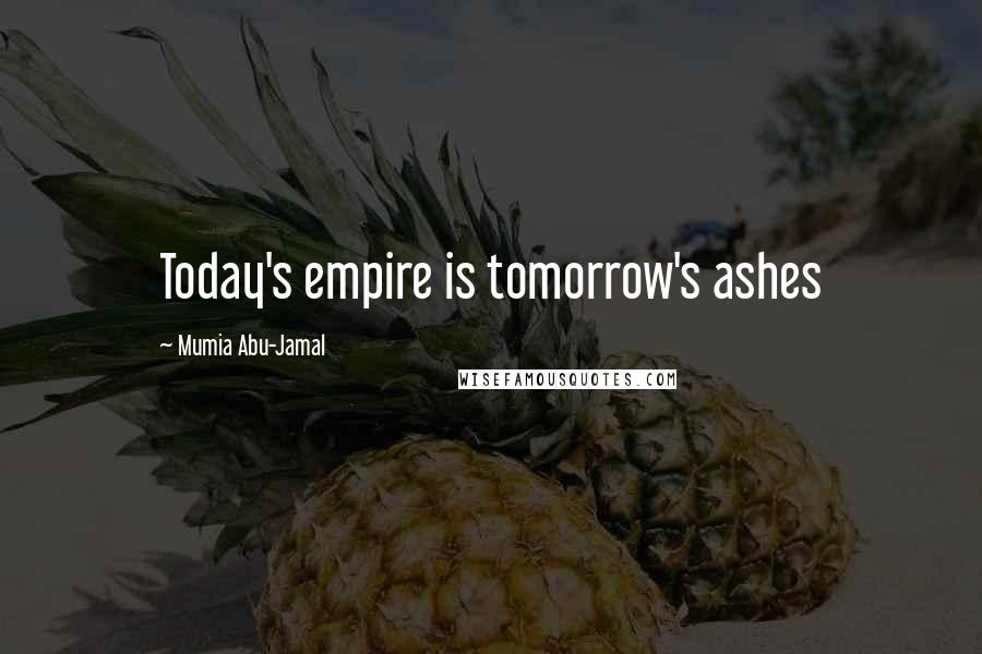 Mumia Abu-Jamal Quotes: Today's empire is tomorrow's ashes