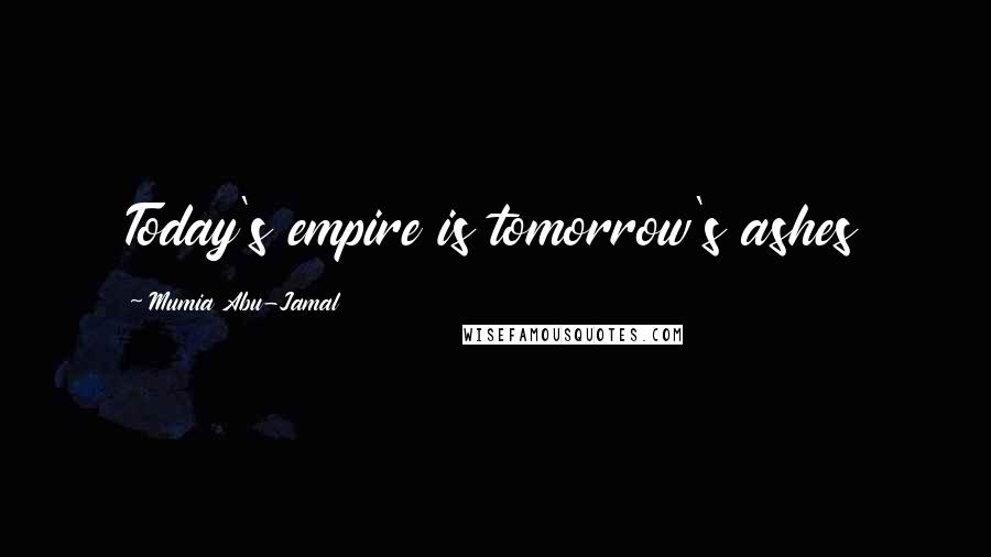 Mumia Abu-Jamal Quotes: Today's empire is tomorrow's ashes