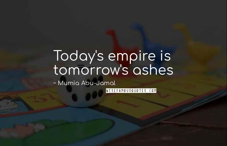 Mumia Abu-Jamal Quotes: Today's empire is tomorrow's ashes