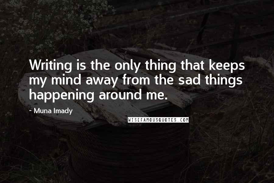 Muna Imady Quotes: Writing is the only thing that keeps my mind away from the sad things happening around me.