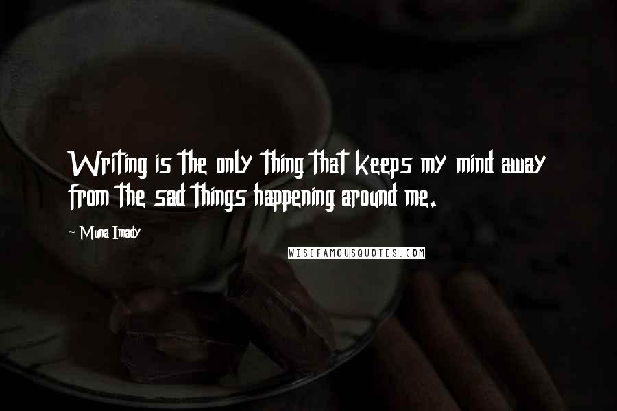 Muna Imady Quotes: Writing is the only thing that keeps my mind away from the sad things happening around me.