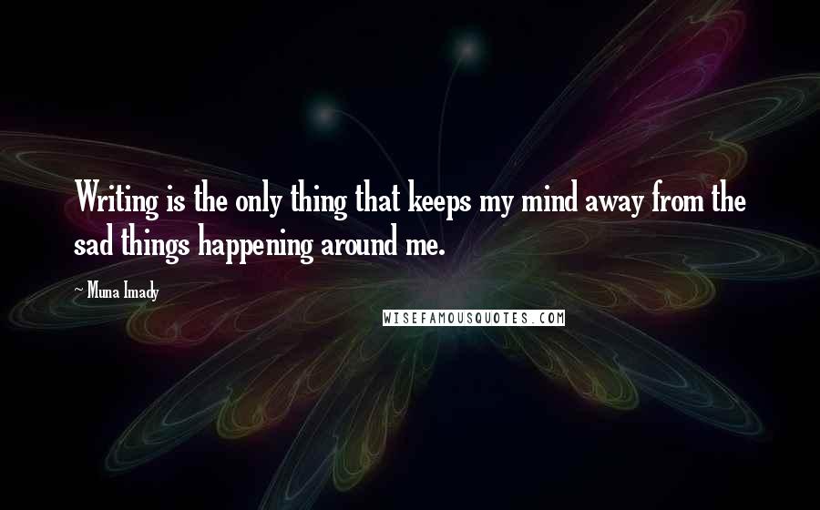 Muna Imady Quotes: Writing is the only thing that keeps my mind away from the sad things happening around me.