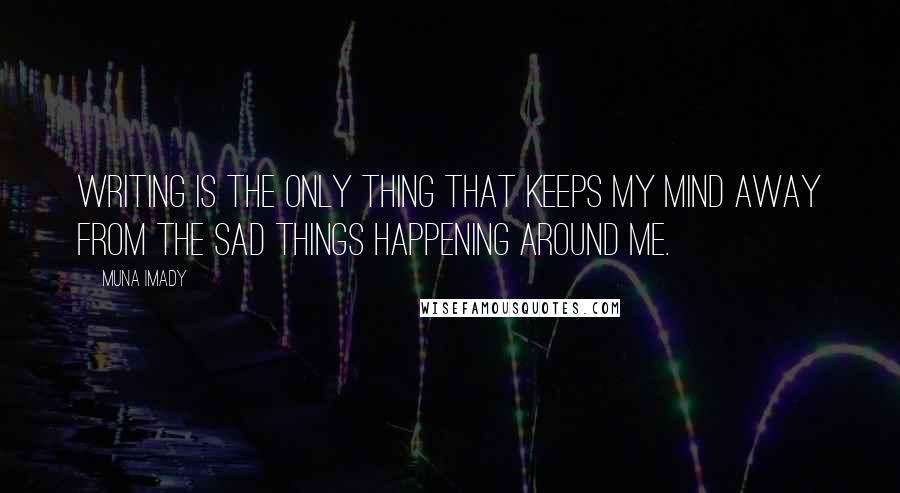 Muna Imady Quotes: Writing is the only thing that keeps my mind away from the sad things happening around me.