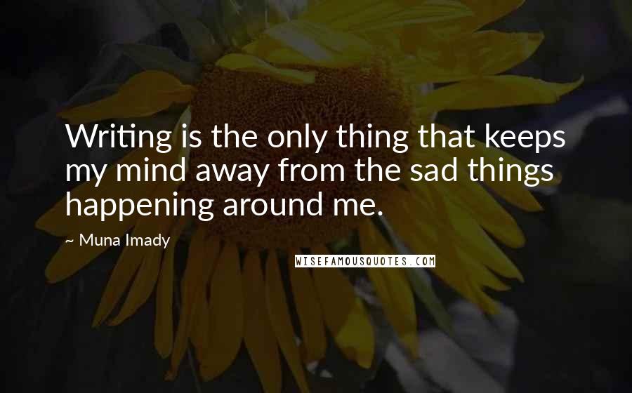 Muna Imady Quotes: Writing is the only thing that keeps my mind away from the sad things happening around me.