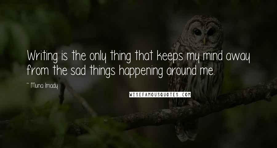 Muna Imady Quotes: Writing is the only thing that keeps my mind away from the sad things happening around me.