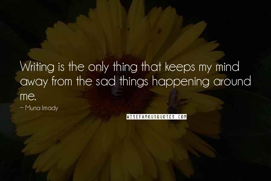 Muna Imady Quotes: Writing is the only thing that keeps my mind away from the sad things happening around me.